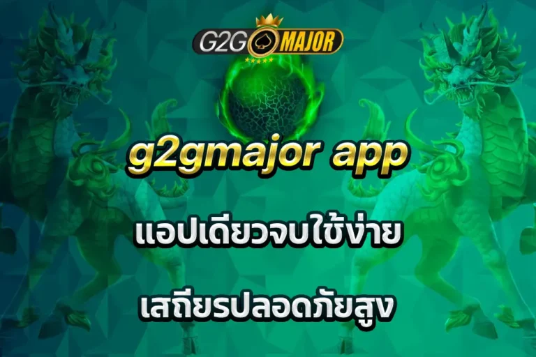 g2gmajor app แอปเดียวจบใช้ง่าย เสถียรปลอดภัยสูง